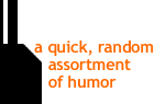 a quick, random assortment of humor